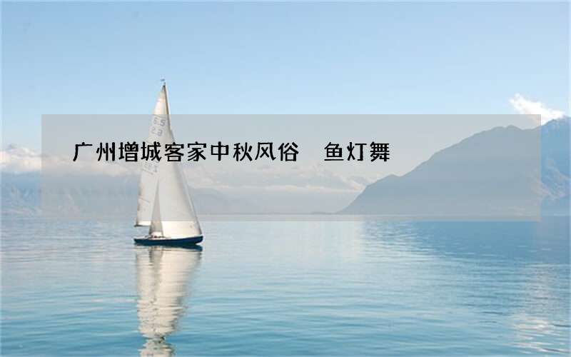 广州增城客家中秋风俗 鱼灯舞